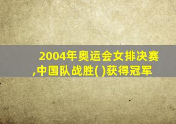 2004年奥运会女排决赛,中国队战胜( )获得冠军